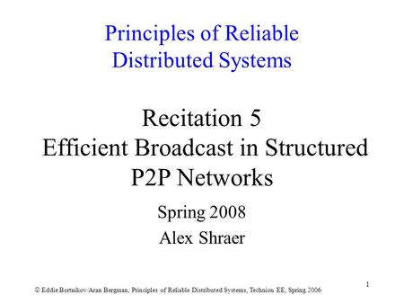 Eddie Bortnikov/Aran Bergman, Principles of Reliable Distributed Systems, Technion EE, Spring 2006 1 Principles of Reliable Distributed Systems Recitation.