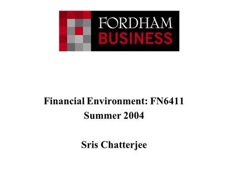 Financial Environment: FN6411 Summer 2004 Sris Chatterjee.