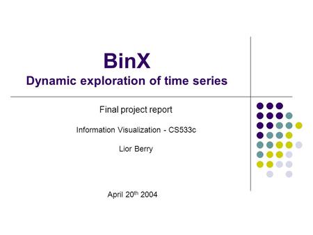 BinX Dynamic exploration of time series Final project report Information Visualization - CS533c Lior Berry April 20 th 2004.