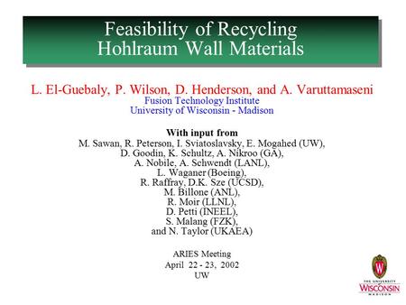 Feasibility of Recycling Hohlraum Wall Materials L. El-Guebaly, P. Wilson, D. Henderson, and A. Varuttamaseni Fusion Technology Institute University of.