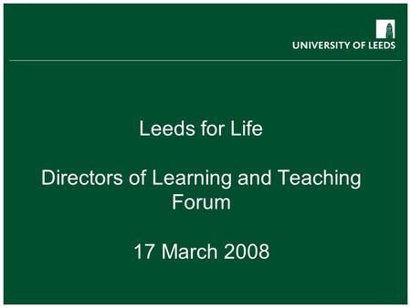 Leeds for Life Directors of Learning and Teaching Forum 17 March 2008.