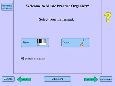 Settings Connectivity Main menu Forward Welcome to Music Practice Organizer! Select your instrument: PianoGuitar  Don’t ask me this again Add/remove instruments.