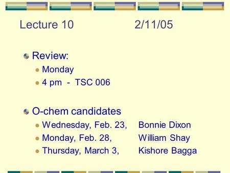 Lecture 102/11/05 Review: Monday 4 pm - TSC 006 O-chem candidates Wednesday, Feb. 23, Bonnie Dixon Monday, Feb. 28, William Shay Thursday, March 3, Kishore.