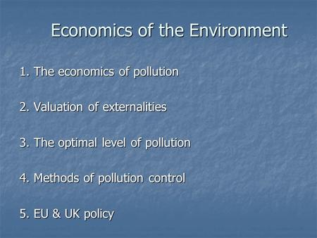 Economics of the Environment 1. The economics of pollution 2. Valuation of externalities 3. The optimal level of pollution 4. Methods of pollution control.