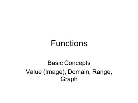 Functions Basic Concepts Value (Image), Domain, Range, Graph.