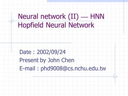Neural network (II) — HNN Hopfield Neural Network Date : 2002/09/24 Present by John Chen