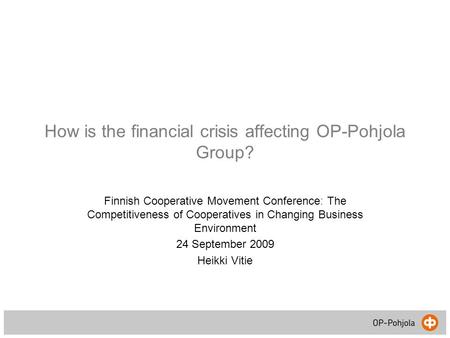 How is the financial crisis affecting OP-Pohjola Group? Finnish Cooperative Movement Conference: The Competitiveness of Cooperatives in Changing Business.