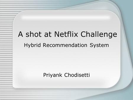 A shot at Netflix Challenge Hybrid Recommendation System Priyank Chodisetti.