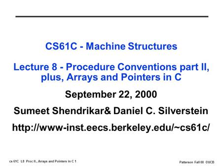 Cs 61C L8 Proc II., Arrays and Pointers in C 1 Patterson Fall 00 ©UCB CS61C - Machine Structures Lecture 8 - Procedure Conventions part II, plus, Arrays.