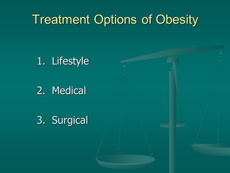 Treatment Options of Obesity 1. Lifestyle 2. Medical 3. Surgical.