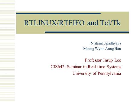 RTLINUX/RTFIFO and Tcl/Tk Nishant Upadhyaya Maung Wynn Aung Han Professor Insup Lee CIS642: Seminar in Real-time Systems University of Pennsylvania.