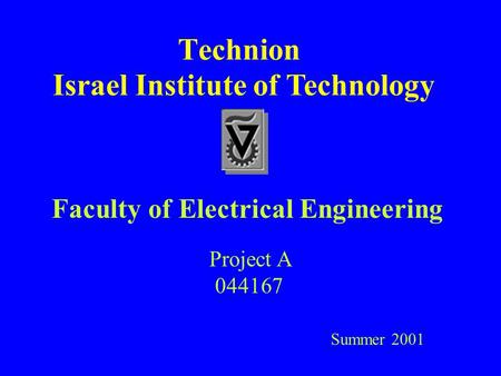 Technion Faculty of Electrical Engineering Project A 044167 Summer 2001 Israel Institute of Technology.
