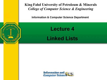 Lecture 4 Linked Lists King Fahd University of Petroleum & Minerals College of Computer Science & Engineering Information & Computer Science Department.