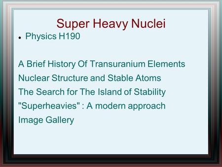 Super Heavy Nuclei Physics H190 A Brief History Of Transuranium Elements Nuclear Structure and Stable Atoms The Search for The Island of Stability Superheavies