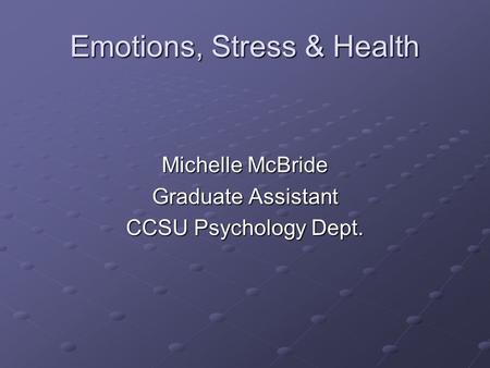 Emotions, Stress & Health Michelle McBride Graduate Assistant CCSU Psychology Dept.