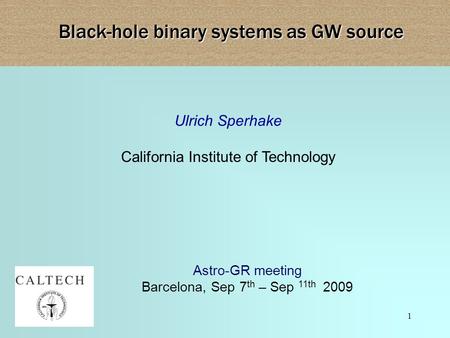 1 Ulrich Sperhake California Institute of Technology Black-hole binary systems as GW source Astro-GR meeting Barcelona, Sep 7 th – Sep 11th 2009.