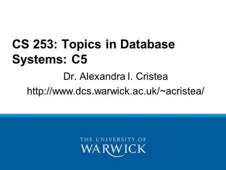 Dr. Alexandra I. Cristea  CS 253: Topics in Database Systems: C5.