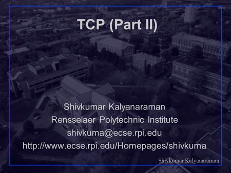 Shivkumar Kalyanaraman Rensselaer Polytechnic Institute 1 TCP (Part II) Shivkumar Kalyanaraman Rensselaer Polytechnic Institute