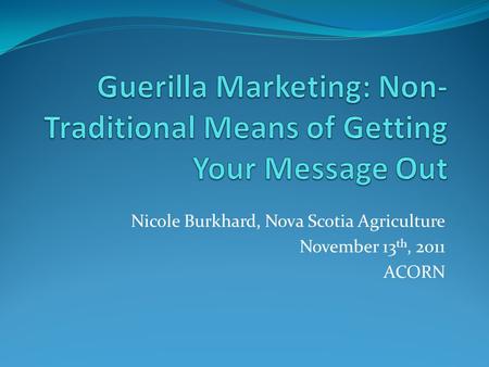 Nicole Burkhard, Nova Scotia Agriculture November 13 th, 2011 ACORN.