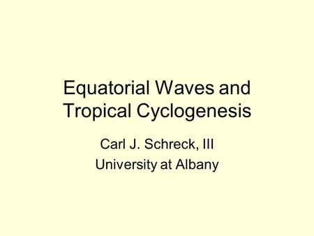 Equatorial Waves and Tropical Cyclogenesis Carl J. Schreck, III University at Albany.