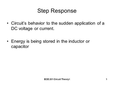 ECE 201 Circuit Theory I1 Step Response Circuit’s behavior to the sudden application of a DC voltage or current. Energy is being stored in the inductor.