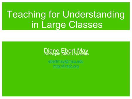 Diane Ebert-May Michigan State University  Teaching for Understanding in Large Classes.