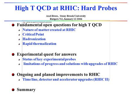 Axel Drees, Stony Brook University Rutgers NJ, January 12 2006 High T QCD at RHIC: Hard Probes Fundamental open questions for high T QCD Nature of matter.