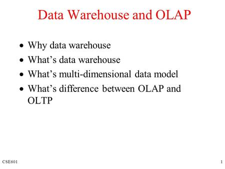 CSE6011 Data Warehouse and OLAP  Why data warehouse  What’s data warehouse  What’s multi-dimensional data model  What’s difference between OLAP and.