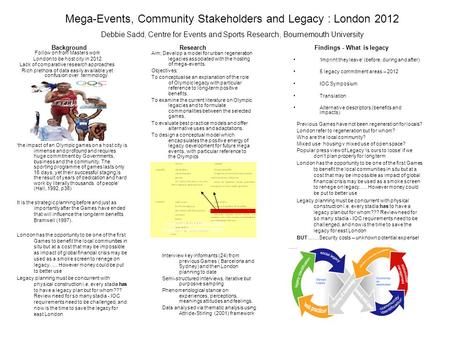 Mega-Events, Community Stakeholders and Legacy : London 2012 Debbie Sadd, Centre for Events and Sports Research, Bournemouth University Follow on from.