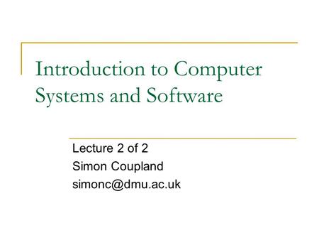 Introduction to Computer Systems and Software Lecture 2 of 2 Simon Coupland