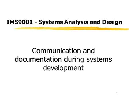 1 IMS9001 - Systems Analysis and Design Communication and documentation during systems development.