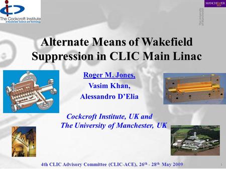 4th CLIC Advisory Committee (CLIC-ACE), 26 th - 28 th May 2009 1 Alternate Means of Wakefield Suppression in CLIC Main Linac Roger M. Jones, Vasim Khan,