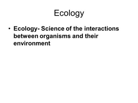 Ecology Ecology- Science of the interactions between organisms and their environment.