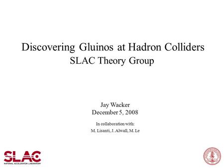 Discovering Gluinos at Hadron Colliders SLAC Theory Group Jay Wacker December 5, 2008 In collaboration with: M. Lisanti, J. Alwall, M. Le.