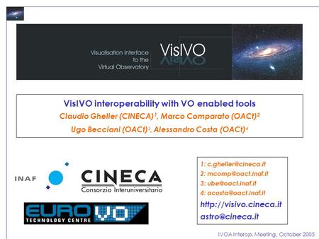 IVOA Interop. Meeting, October 2005 VisIVO interoperability with VO enabled tools Claudio Gheller (CINECA) 1, Marco Comparato (OACt) 2 Ugo Becciani (OACt)