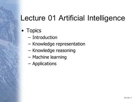 01 -1 Lecture 01 Artificial Intelligence Topics –Introduction –Knowledge representation –Knowledge reasoning –Machine learning –Applications.