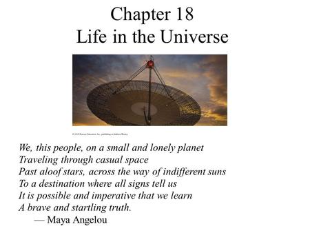 Chapter 18 Life in the Universe We, this people, on a small and lonely planet Traveling through casual space Past aloof stars, across the way of indifferent.