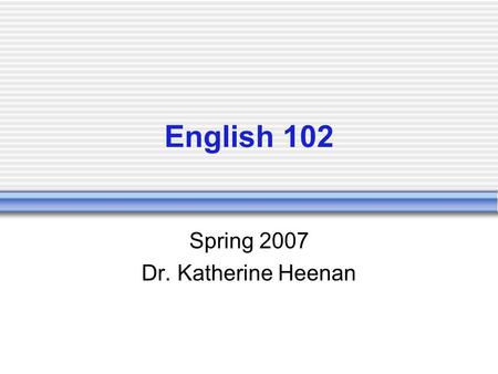 English 102 Spring 2007 Dr. Katherine Heenan. Course Overview English 102 is designed to help students develop sophisticated, situation-sensitive reading.