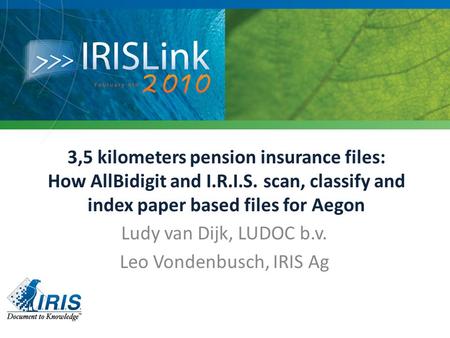 3,5 kilometers pension insurance files: How AllBidigit and I.R.I.S. scan, classify and index paper based files for Aegon Ludy van Dijk, LUDOC b.v. Leo.