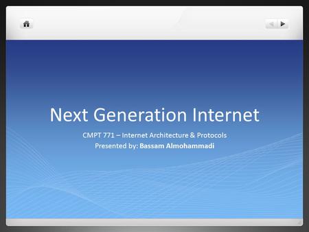 Next Generation Internet CMPT 771 – Internet Architecture & Protocols Presented by: Bassam Almohammadi.