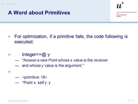 © Oscar Nierstrasz ST — Introduction ST 1.1 A Word about Primitives  For optimization, if a primitive fails, the code following is executed. 
