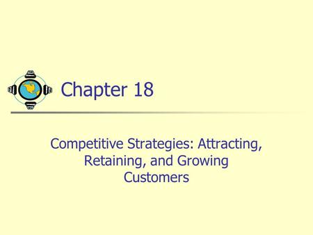 Chapter 18 Competitive Strategies: Attracting, Retaining, and Growing Customers.
