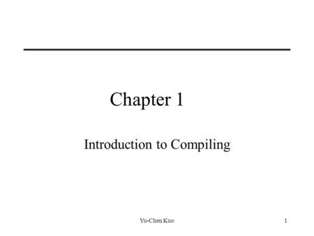 Yu-Chen Kuo1 Chapter 1 Introduction to Compiling.
