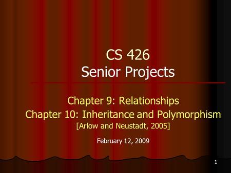 1 CS 426 Senior Projects Chapter 9: Relationships Chapter 10: Inheritance and Polymorphism [Arlow and Neustadt, 2005] February 12, 2009.