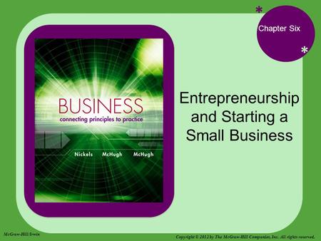 * * Chapter Six Entrepreneurship and Starting a Small Business McGraw-Hill/Irwin Copyright © 2012 by The McGraw-Hill Companies, Inc. All rights reserved.