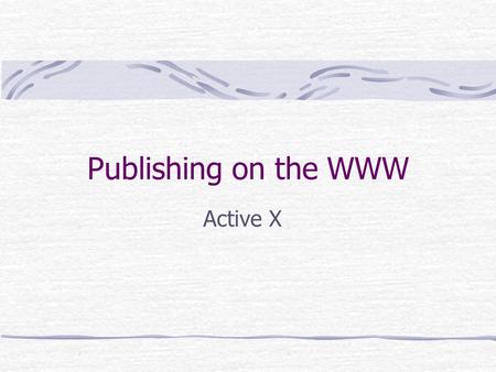 Publishing on the WWW Active X. Aims and Objectives To introduce the concept of embedding objects within web pages To show how Active X can be used to.