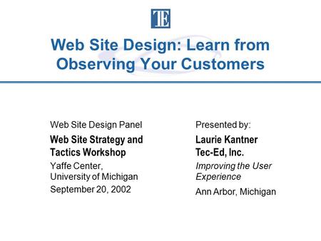 Web Site Design: Learn from Observing Your Customers Web Site Design Panel Web Site Strategy and Tactics Workshop Yaffe Center, University of Michigan.