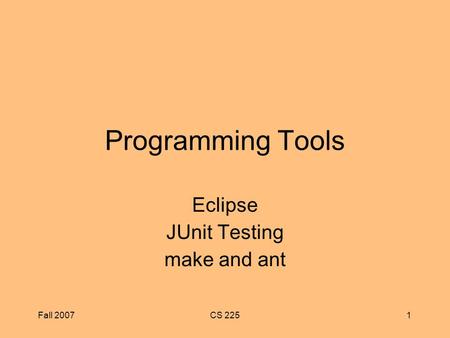 Fall 2007CS 2251 Programming Tools Eclipse JUnit Testing make and ant.