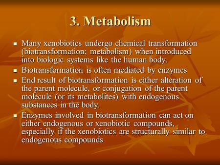 3. Metabolism Many xenobiotics undergo chemical transformation (biotransformation; metabolism) when introduced into biologic systems like the human body.