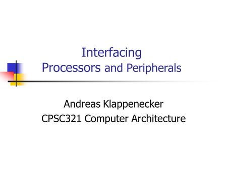 Interfacing Processors and Peripherals Andreas Klappenecker CPSC321 Computer Architecture.
